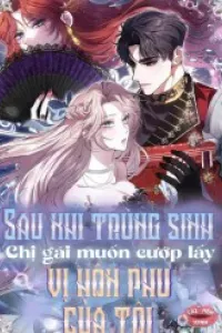Sau Khi Trùng Sinh Chị Gái Muốn Cướp Lấy Vị Hôn Phu Của Tôi